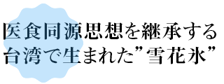 医食同源思想を継承する台湾で生まれた”雪花氷”